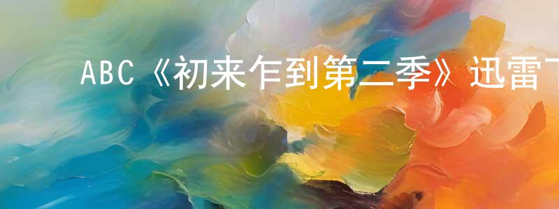 崔海鸿发布ABC《初来乍到第二季》迅雷下载/在线观看/百度云-都市/情感-美剧天堂